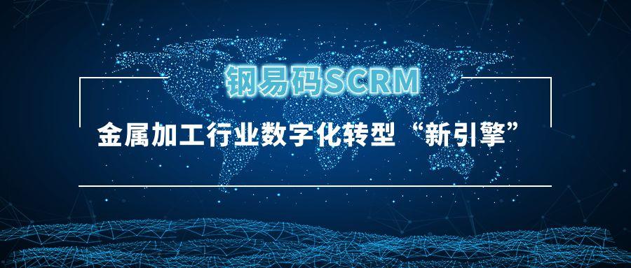 钢易码scrm已成金属加工行业数字化转型"新引擎"